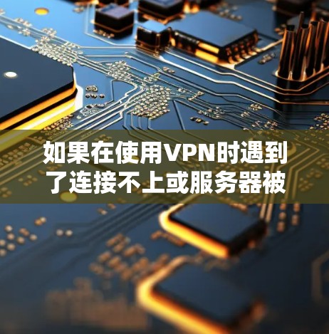 如果在使用VPN时遇到了连接不上或服务器被封门的问题，以下是一些可能的解决方案