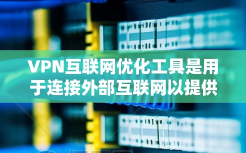 VPN互联网优化工具是用于连接外部互联网以提供加密和安全连接的工具。以下是关于VPN的详细总结