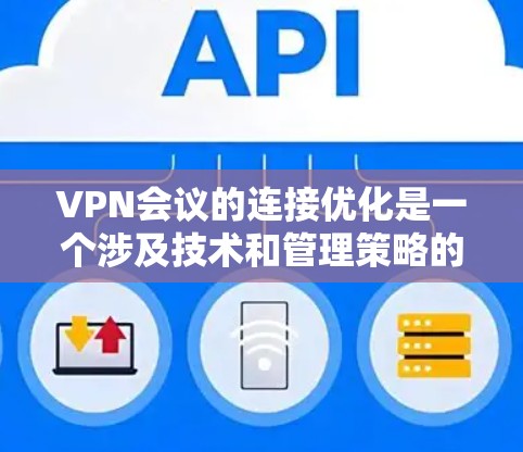 VPN会议的连接优化是一个涉及技术和管理策略的问题。以下是几个可能的解决方案，您可以根据实际情况选择