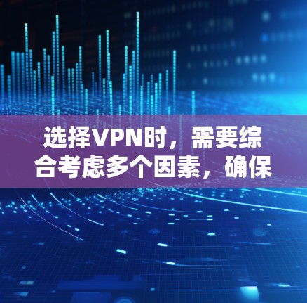 选择VPN时，需要综合考虑多个因素，确保安全可靠。以下是一个清晰的指南，帮助您更好地选择和使用VPN