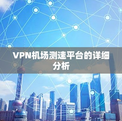 VPN机场测速平台的详细分析