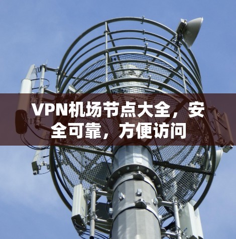 VPN机场节点大全，安全可靠，方便访问