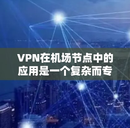 VPN在机场节点中的应用是一个复杂而专业的领域，涉及多个技术层面和安全考量。以下是针对VPN在机场节点中的详细分析