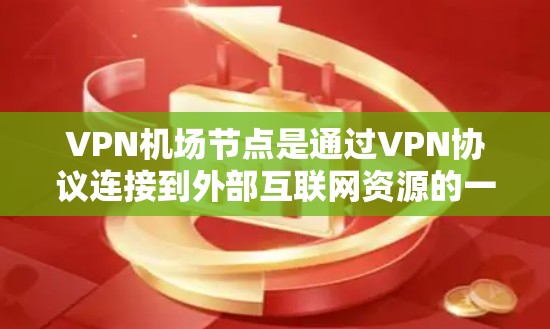 VPN机场节点是通过VPN协议连接到外部互联网资源的一种方式，适用于在机场或其他网络环境中访问互联网资源。以下是一步步的指南，帮助你使用VPN机场节点