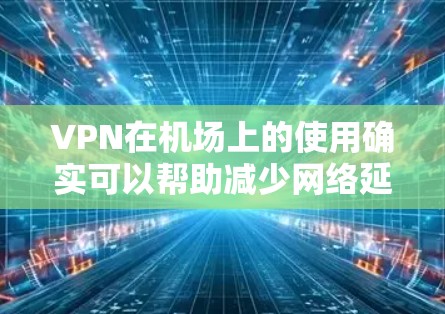 VPN在机场上的使用确实可以帮助减少网络延迟,保护隐私,以及方便访问外部资源。以下是关于VPN机场流量套餐的建议 VPN在机场上的使用确实可以帮助减少网络延迟,保护隐私,以及方便访问外部资源。以下是关于VPN机场流量套餐的建议