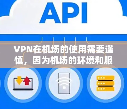 VPN在机场的使用需要谨慎，因为机场的环境和服务器环境可能与本地使用有所不同。以下是一些考虑因素和注意事项