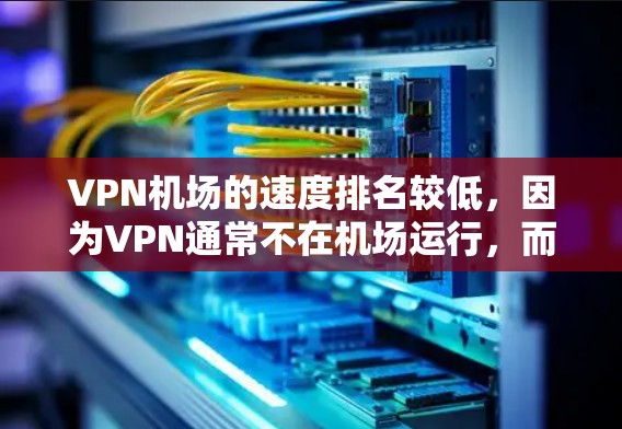 VPN机场的速度排名较低，因为VPN通常不在机场运行，而机场本身是一个需要排队的场所。如果允许在机场提供VPN服务，可能需要购买VPN包以确保安全和速度。以下是一些要点总结