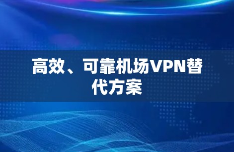 高效、可靠机场VPN替代方案