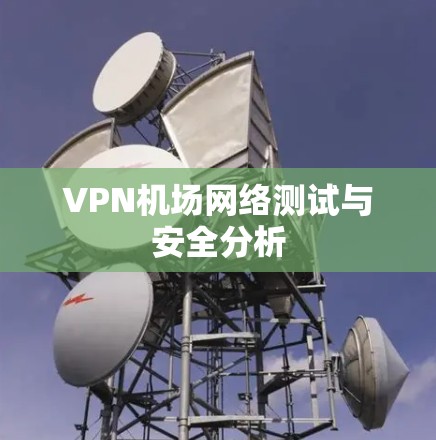 VPN机场网络测试与安全分析