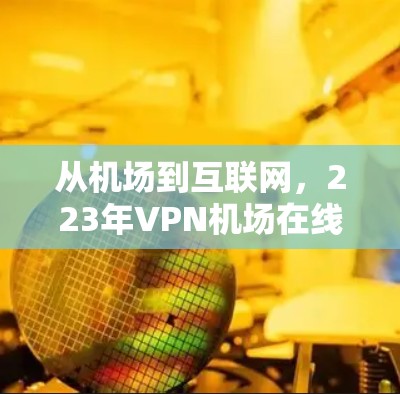 从机场到互联网，223年VPN机场在线检测