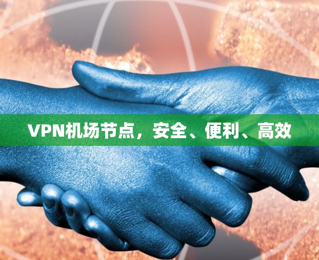 VPN机场节点，安全、便利、高效