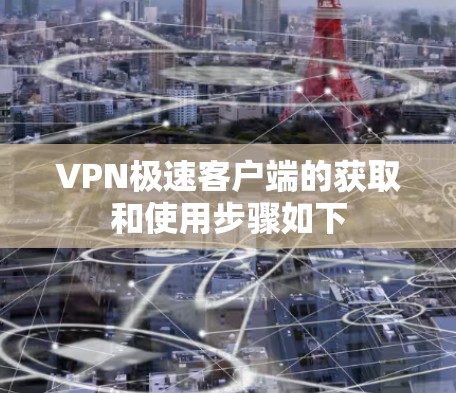 VPN极速客户端的获取和使用步骤如下