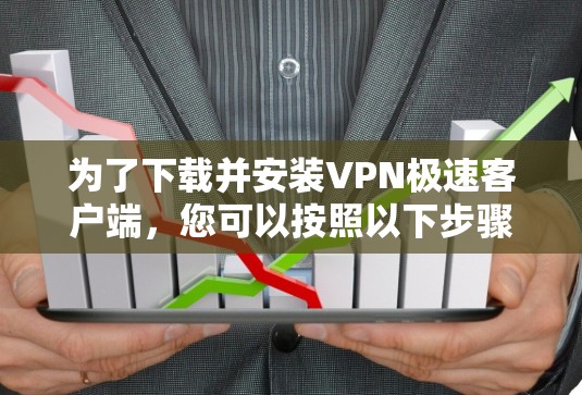 为了下载并安装VPN极速客户端，您可以按照以下步骤进行操作