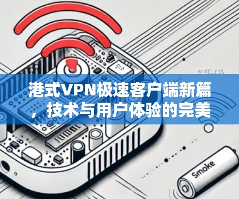 港式VPN极速客户端新篇，技术与用户体验的完美结合