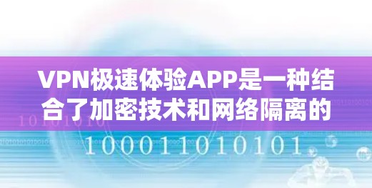 VPN极速体验APP是一种结合了加密技术和网络隔离的工具，旨在提供高速、安全的网络连接，适用于不同场景下的用户。以下是对这些APP的详细总结