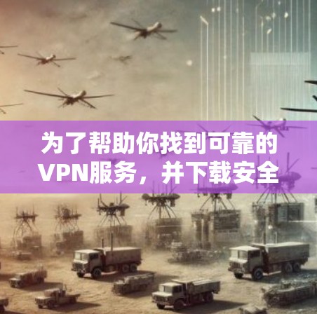为了帮助你找到可靠的VPN服务，并下载安全且合法的软件，以下是一步步的指南