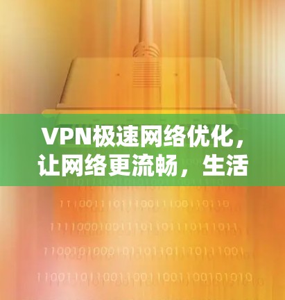 VPN极速网络优化，让网络更流畅，生活更便捷