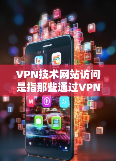 VPN技术网站访问是指那些通过VPN技术隐藏身份或内容的网站,当用户访问这些网站时,VPN会阻止他们进入,同时保护他们的数据和隐私。以下是对这一概念的详细分析 VPN技术网站访问是指那些通过VPN技术隐藏身份或内容的网站,当用户访问这些网站时,VPN会阻止他们进入,同时保护他们的数据和隐私。以下是对这一概念的详细分析