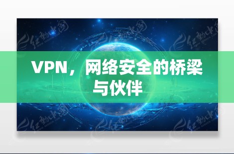 VPN，网络安全的桥梁与伙伴