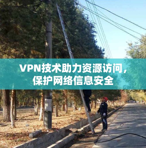 VPN技术助力资源访问，保护网络信息安全