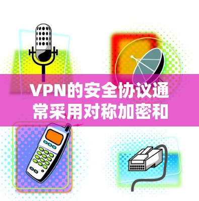 VPN的安全协议通常采用对称加密和非对称加密相结合的方法，以增强数据加密和传输的安全性。以下是该过程的关键步骤