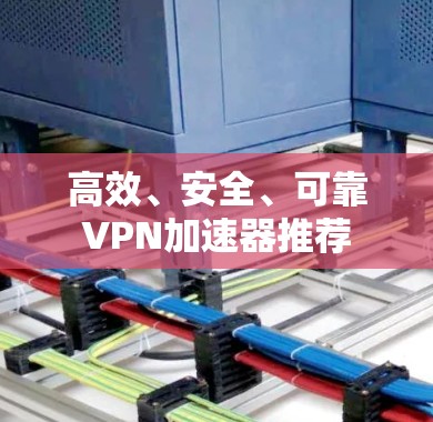 高效、安全、可靠VPN加速器推荐