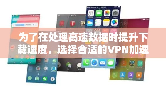 为了在处理高速数据时提升下载速度，选择合适的VPN加速器是一个明智的决定。以下是对几种常见的VPN加速器的详细分析和推荐