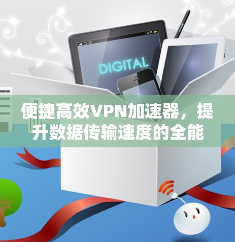 便捷高效VPN加速器，提升数据传输速度的全能解决方案