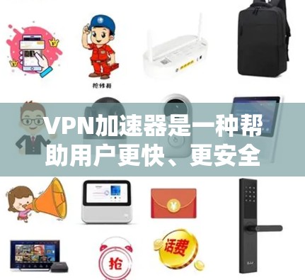 VPN加速器是一种帮助用户更快、更安全地访问VPN服务的工具。它通过多种功能优化用户体验，包括