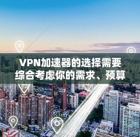 VPN加速器的选择需要综合考虑你的需求、预算以及对安全性的要求。以下是一些推荐的VPN加速器，涵盖不同功能需求的用户