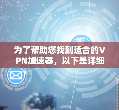 为了帮助您找到适合的VPN加速器，以下是详细的指南和推荐