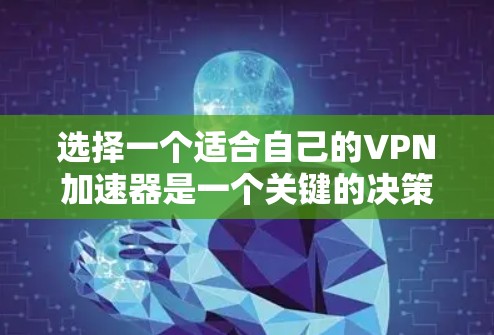 选择一个适合自己的VPN加速器是一个关键的决策步骤，以下是详细的建议
