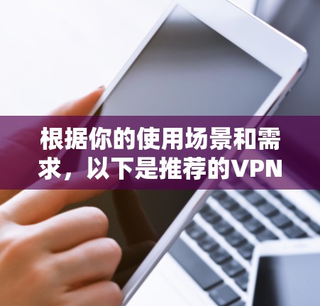 根据你的使用场景和需求，以下是推荐的VPN加速器
