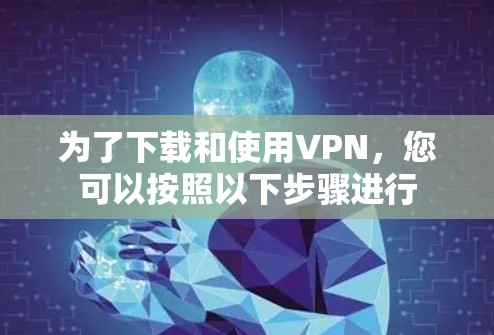 为了下载和使用VPN，您可以按照以下步骤进行