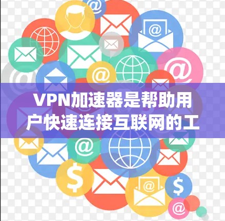VPN加速器是帮助用户快速连接互联网的工具，但选择合适的VPN加速器需要综合考虑安全性和性能。以下是对几个 commonly used VPN 加速器的评测