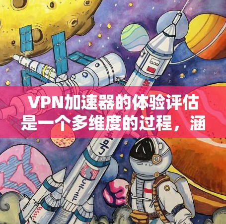 VPN加速器的体验评估是一个多维度的过程，涵盖了功能、安全性、用户体验、对比分析以及未来趋势。以下是对该评测的进一步分析和总结