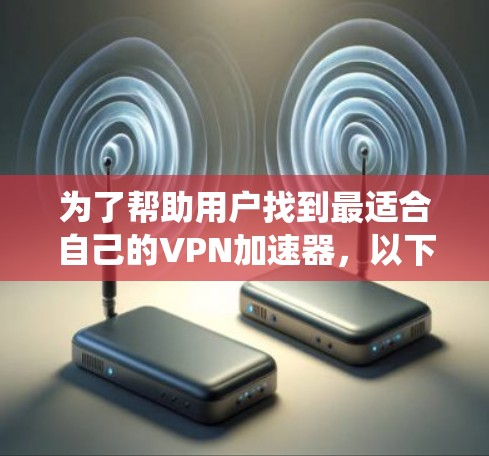 为了帮助用户找到最适合自己的VPN加速器，以下是一个系统性的推荐过程