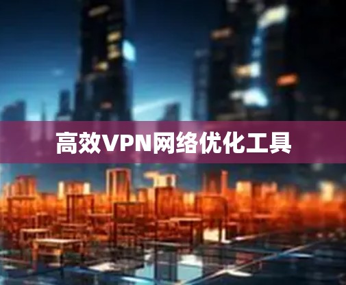 高效VPN网络优化工具
