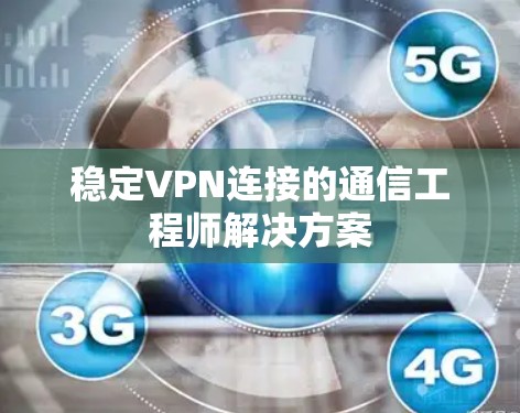稳定VPN连接的通信工程师解决方案
