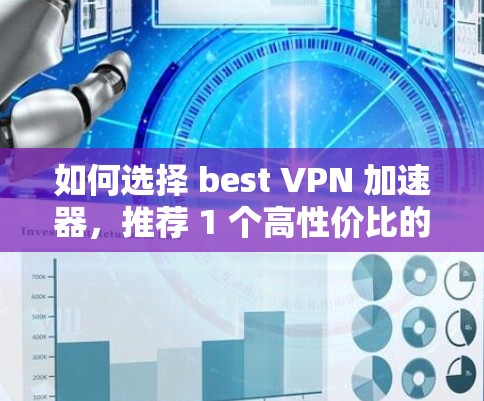 如何选择 best VPN 加速器，推荐 1 个高性价比的 VPN 加速器推荐
