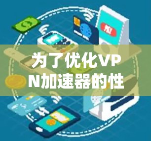 为了优化VPN加速器的性能，可以按照以下步骤进行