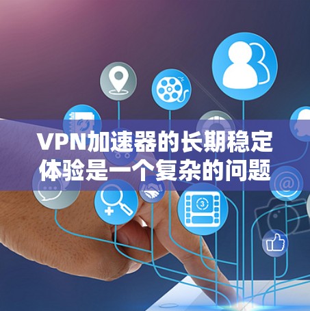 VPN加速器的长期稳定体验是一个复杂的问题，涉及多个因素。以下是一个结构化的分析框架，帮助您更好地理解如何选择一个可靠的VPN加速器