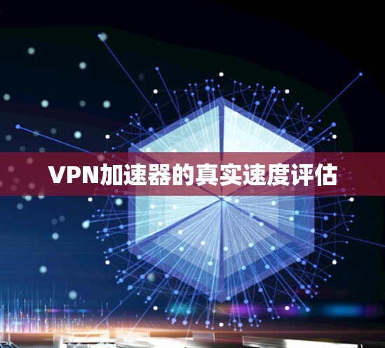 VPN加速器的真实速度评估