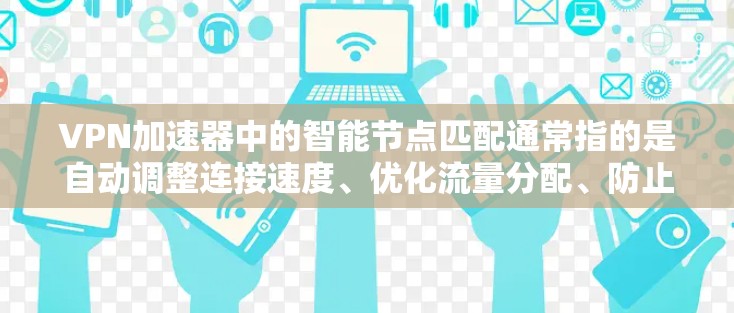 VPN加速器中的智能节点匹配通常指的是自动调整连接速度、优化流量分配、防止网络攻击等技术。以下是关于如何提升VPN连接稳定性的关键点和建议