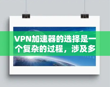 VPN加速器的选择是一个复杂的过程，涉及多个因素。以下是一个有条理的指南，帮助您更好地选择适合自己的VPN和加速器
