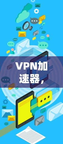 VPN加速器，性能与安全的平衡