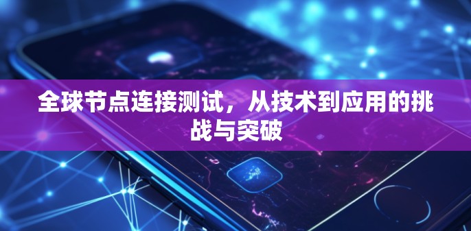 全球节点连接测试,从技术到应用的挑战与突破 全球节点连接测试,从技术到应用的挑战与突破