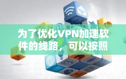 为了优化VPN加速软件的线路，可以按照以下步骤进行
