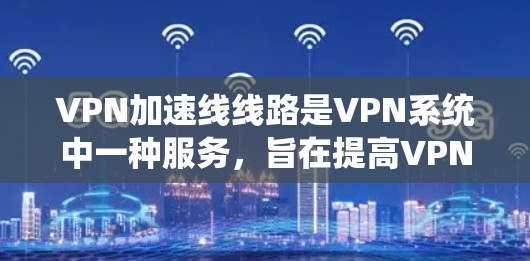 VPN加速线线路是VPN系统中一种服务,旨在提高VPN的连接速度和可靠性。以下是对VPN加速线线路的详细分析 VPN加速线线路是VPN系统中一种服务,旨在提高VPN的连接速度和可靠性。以下是对VPN加速线线路的详细分析