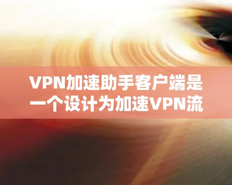 VPN加速助手客户端是一个设计为加速VPN流量的工具，广泛应用于互联网用户，帮助他们在有限的设备上获得更好的连接体验。以下是对该应用的详细分析和总结